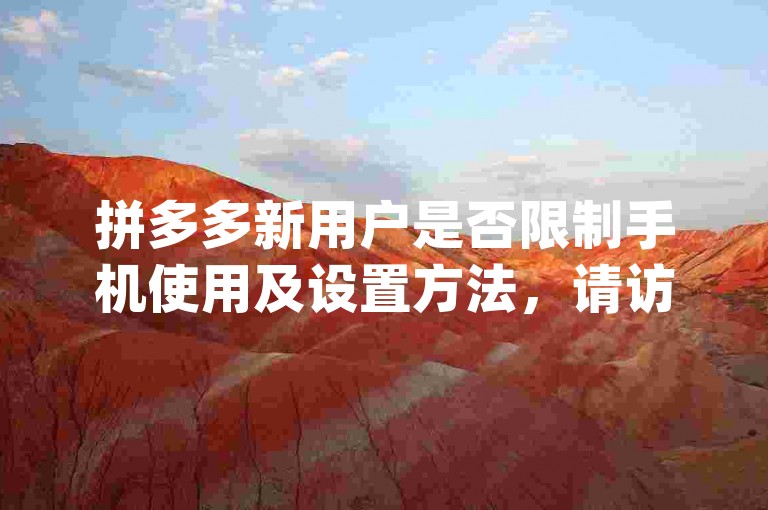 拼多多新用户是否限制手机使用及设置方法，请访问pdd互助网站了解详情。