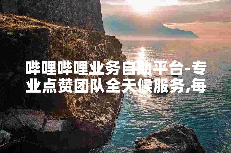 哔哩哔哩业务自助平台-专业点赞团队全天候服务,每日免费获取快手赞。