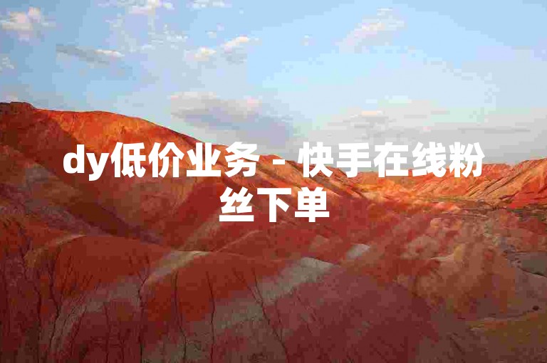 dy低价业务 - 快手在线粉丝下单