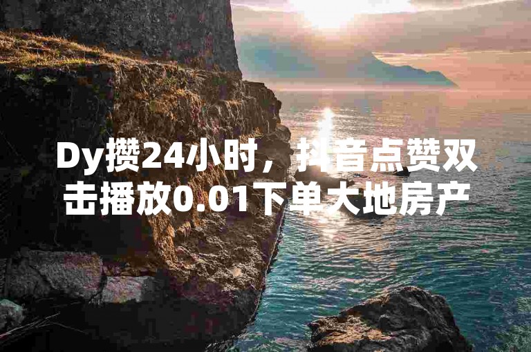 Dy攒24小时，抖音点赞双击播放0.01下单大地房产马山肥装修活动 - 快手点赞秒到帐微信支付 - QQ自助业务网2024官方紧急辟谣！