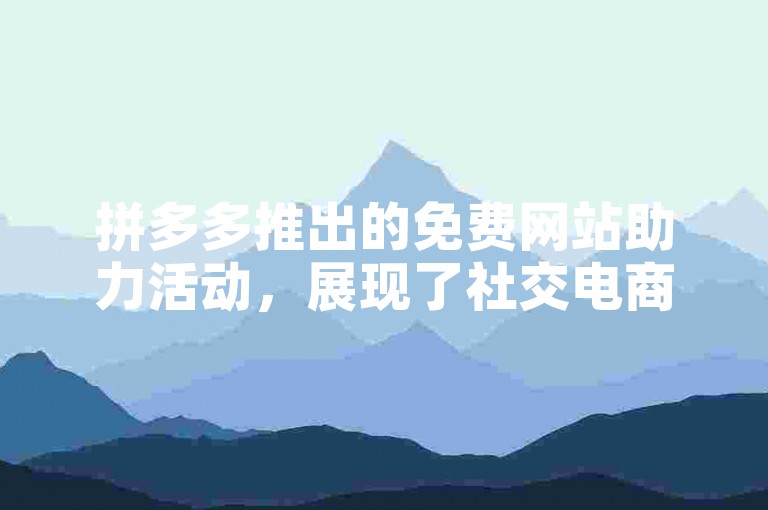 拼多多推出的免费网站助力活动，展现了社交电商领域的创新模式。