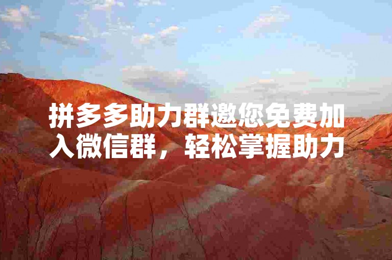 拼多多助力群邀您免费加入微信群，轻松掌握助力技巧。