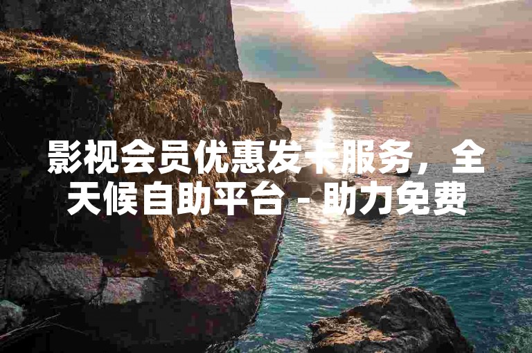 影视会员优惠发卡服务，全天候自助平台 - 助力免费推广与流量引入 - 快手账号获取途径
