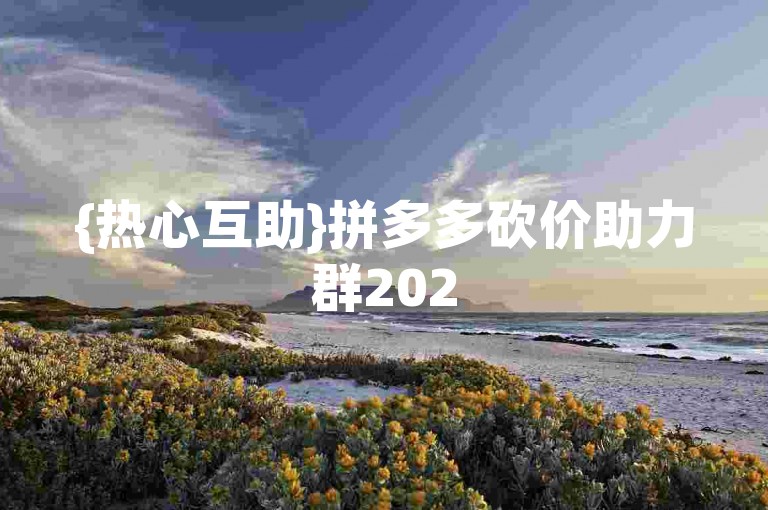 {热心互助}拼多多砍价助力群2025论坛
