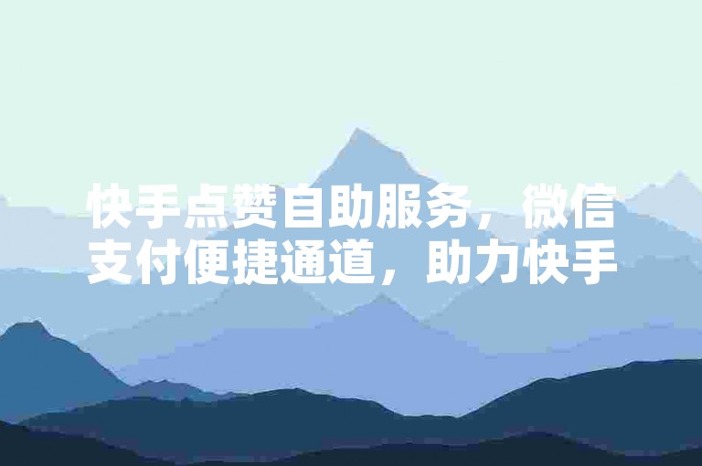 快手点赞自助服务，微信支付便捷通道，助力快手内容推广，热门软件下载资源丰富，抖攒粉工具高效实用，QQ空间访问量提升有妙招。