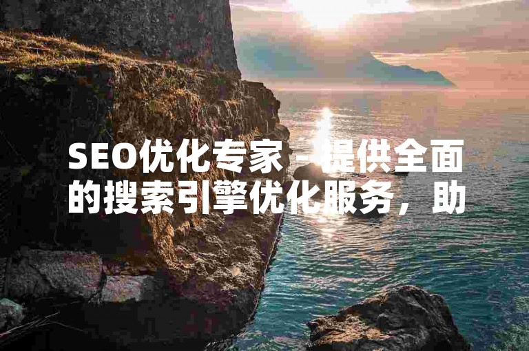 SEO优化专家 - 提供全面的搜索引擎优化服务，助力网站排名提升！