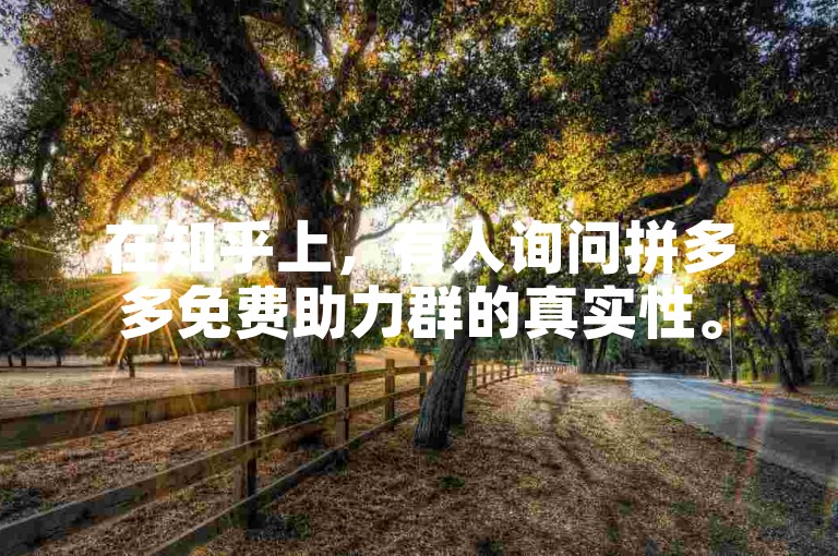 在知乎上，有人询问拼多多免费助力群的真实性。