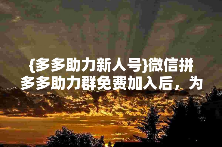 {多多助力新人号}微信拼多多助力群免费加入后，为何无法取消？
