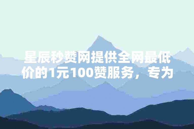 星辰秒赞网提供全网最低价的1元100赞服务，专为拼多多助力平台设计，让您的QQ空间说说获得更多关注。