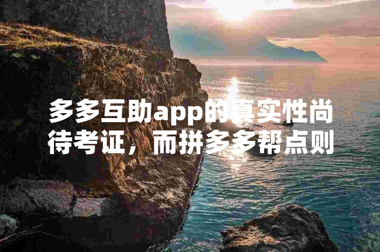 多多互助app的真实性尚待考证，而拼多多帮点则是其一项功能。