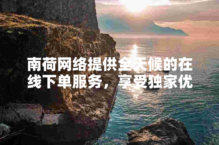 南荷网络提供全天候的在线下单服务，享受独家优惠，同时支持KS打Call功能，让您的互动更加火热；百货商城自助下单网站，让购物更便捷；抖音自定义评论业务，助您的内容创意无限，热血激情再次点燃！