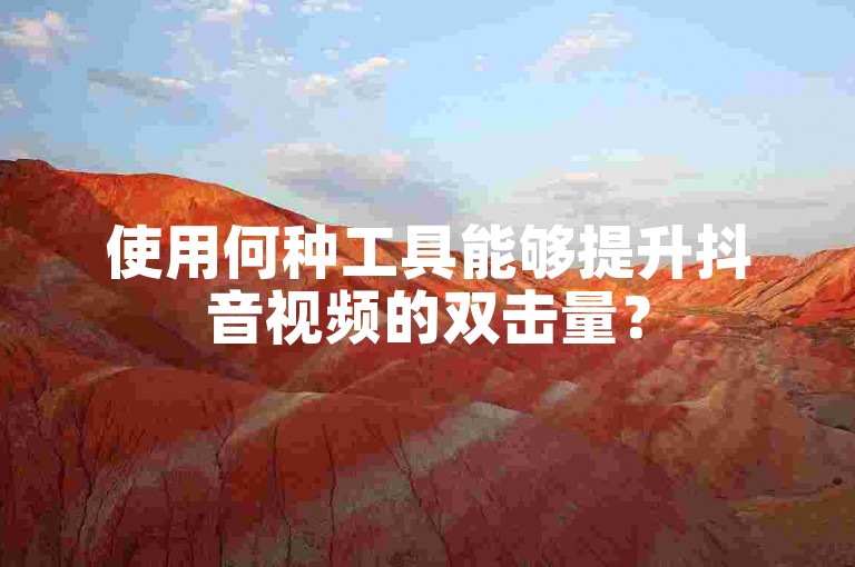 使用何种工具能够提升抖音视频的双击量？