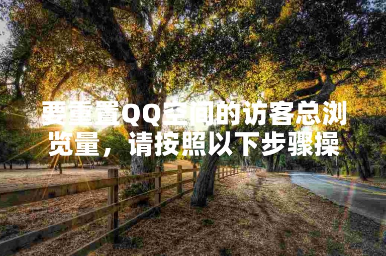 要重置QQ空间的访客总浏览量，请按照以下步骤操作，首先登录QQ账号，进入QQ空间个人中心；然后点击页面右上角的设置按钮，选择访问统计选项；接着在弹出的界面中找到清空数据或重置浏览量的选项并点击确认。