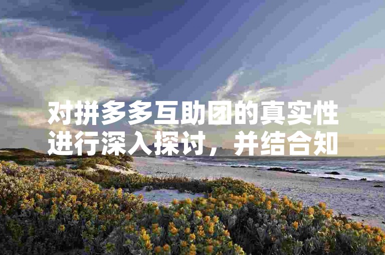 对拼多多互助团的真实性进行深入探讨，并结合知乎平台上的多元观点加以解析。