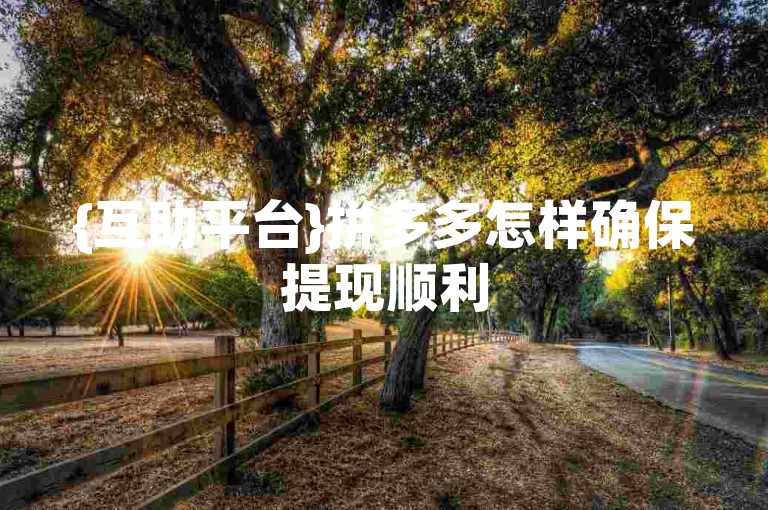 {互助平台}拼多多怎样确保提现顺利