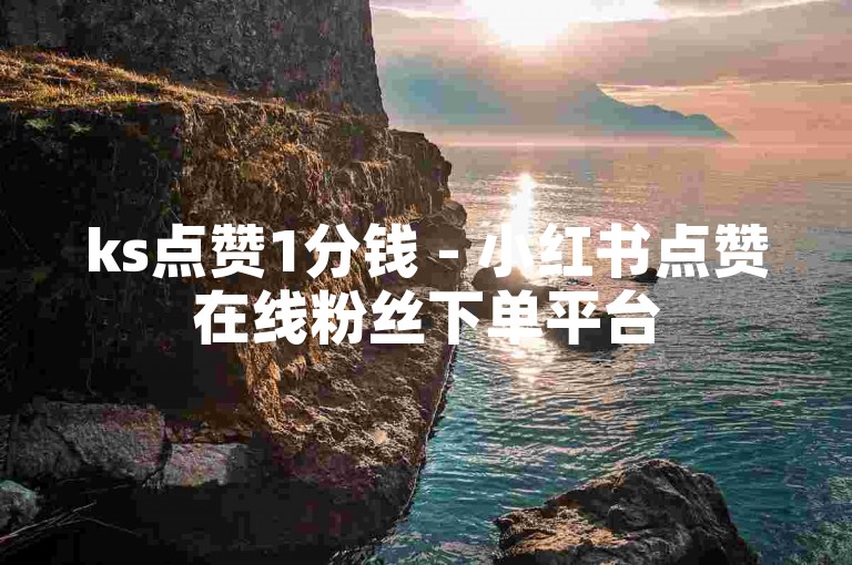 ks点赞1分钱 - 小红书点赞在线粉丝下单平台
