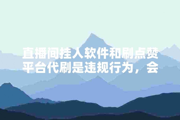 直播间挂人软件和刷点赞平台代刷是违规行为，会破坏直播生态，应倡导真实互动。
