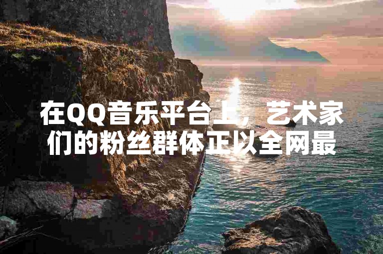 在QQ音乐平台上，艺术家们的粉丝群体正以全网最优惠的价格迅速增长。