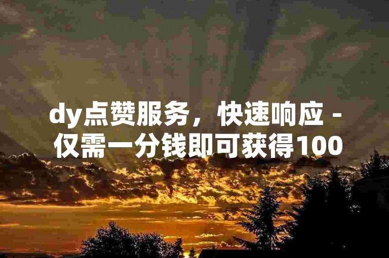 dy点赞服务，快速响应 - 仅需一分钱即可获得1000快手赞。