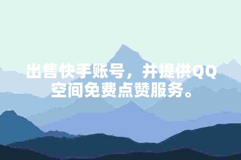 出售快手账号，并提供QQ空间免费点赞服务。