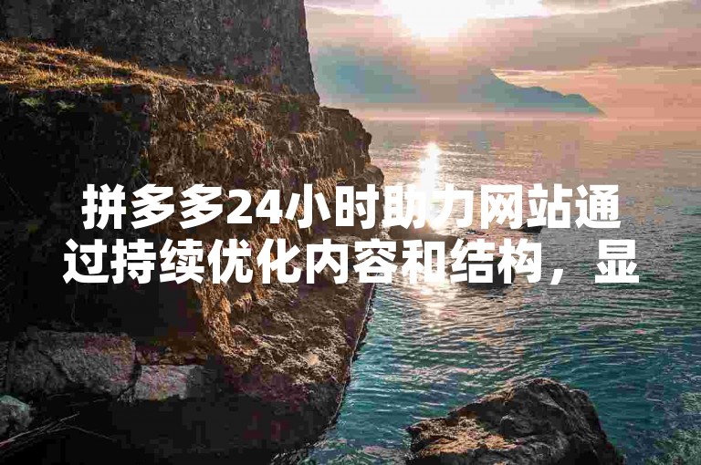拼多多24小时助力网站通过持续优化内容和结构，显著提升了网站的搜索引擎排名。