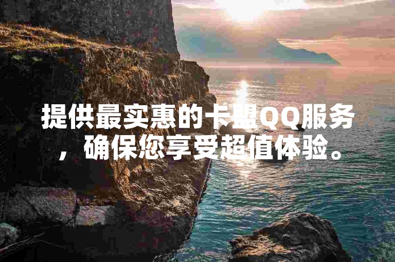 提供最实惠的卡盟QQ服务，确保您享受超值体验。
