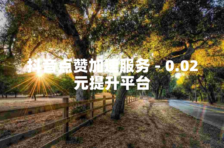 抖音点赞加速服务 - 0.02元提升平台