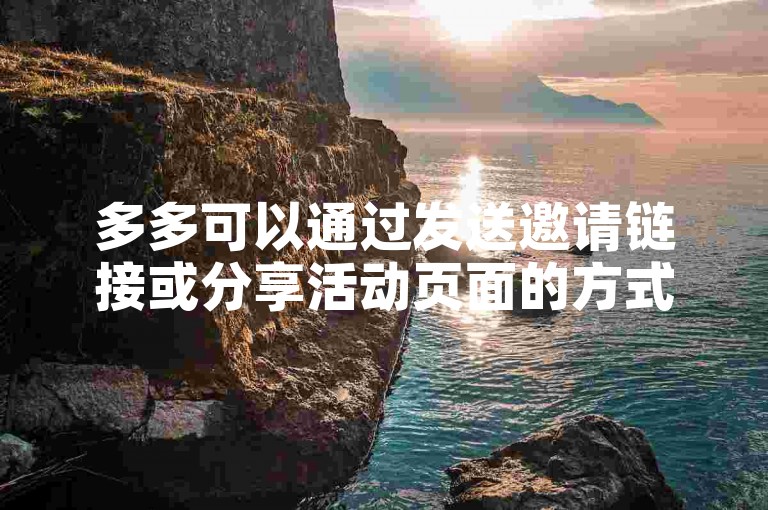 多多可以通过发送邀请链接或分享活动页面的方式，来邀请好友一起参与拼多多的拼单活动。