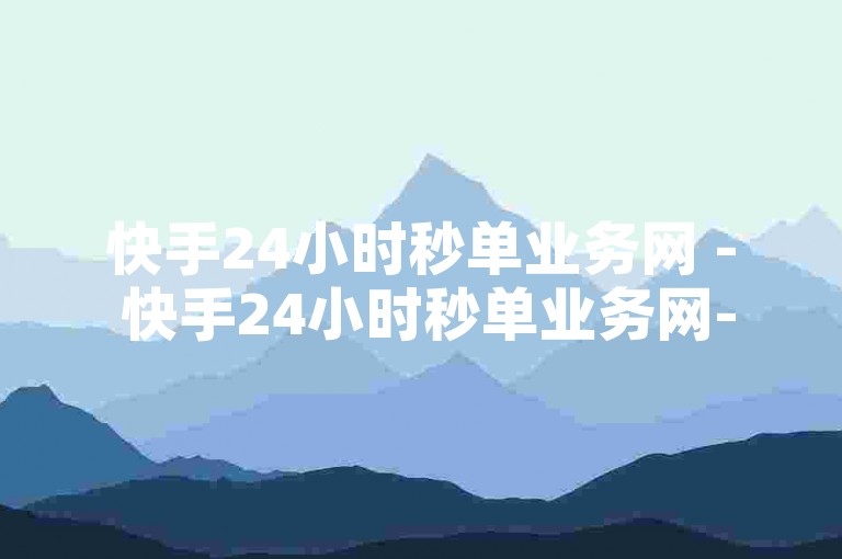 快手24小时秒单业务网 - 快手24小时秒单业务网-抢购限时折扣，尽享购物乐趣！