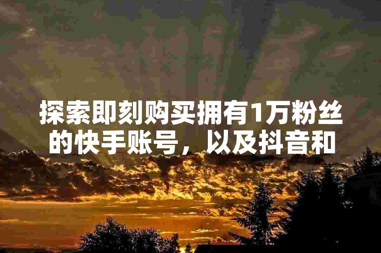 探索即刻购买拥有1万粉丝的快手账号，以及抖音和快手相关业务，全天候24小时在线下单平台。