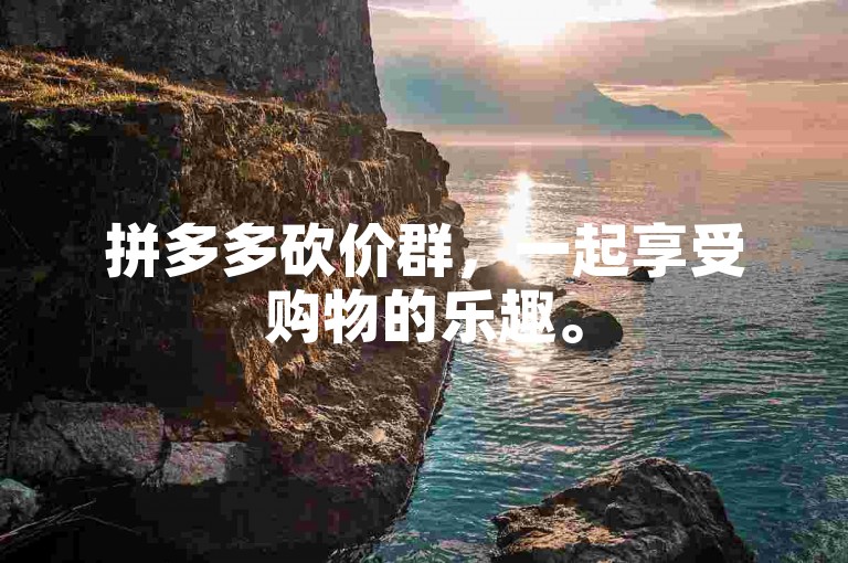 拼多多砍价群，一起享受购物的乐趣。