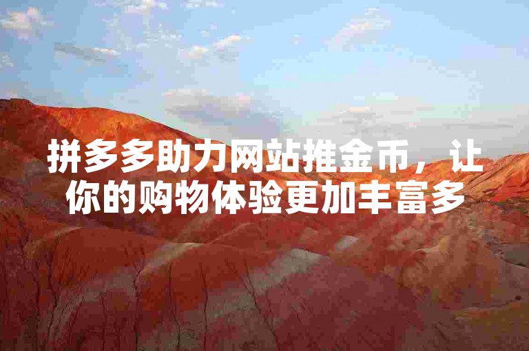 拼多多助力网站推金币，让你的购物体验更加丰富多彩。