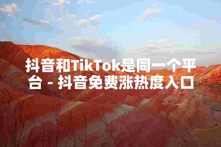 抖音和TikTok是同一个平台 - 抖音免费涨热度入口