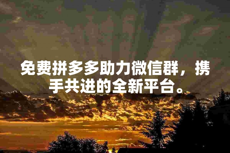 免费拼多多助力微信群，携手共进的全新平台。