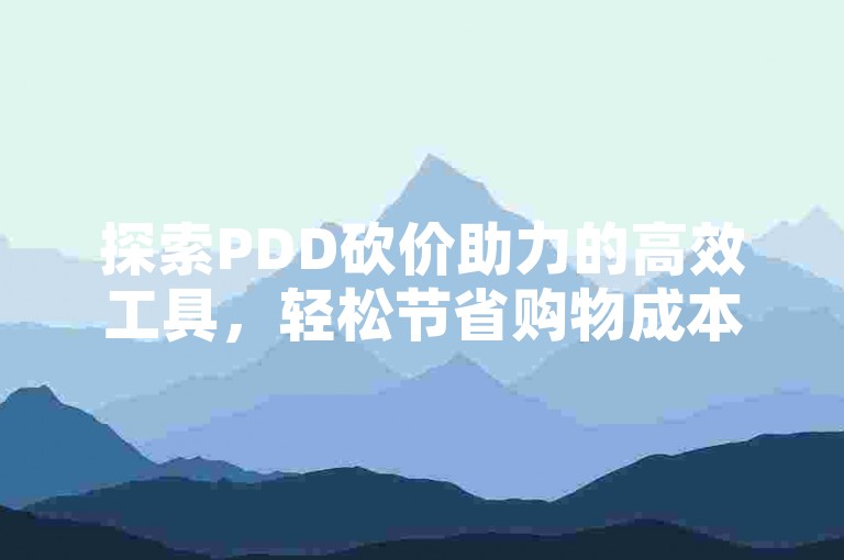 探索PDD砍价助力的高效工具，轻松节省购物成本。