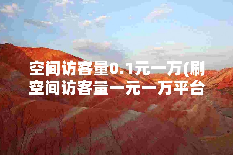 空间访客量0.1元一万(刷空间访客量一元一万平台)
