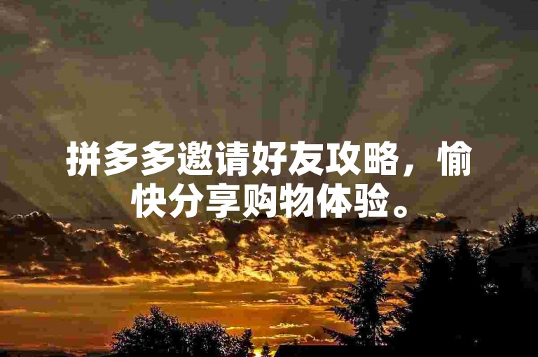 拼多多邀请好友攻略，愉快分享购物体验。