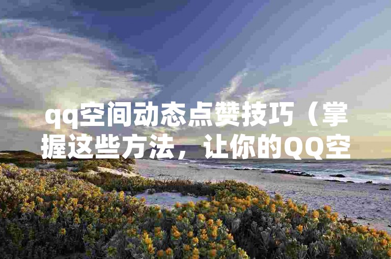 qq空间动态点赞技巧（掌握这些方法，让你的QQ空间动态获得更多点赞）。