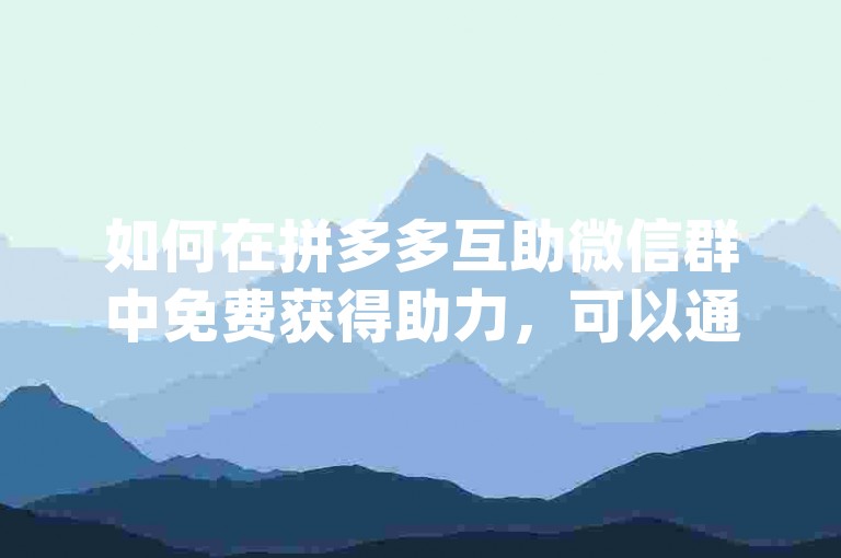 如何在拼多多互助微信群中免费获得助力，可以通过访问{多多互助网站}来了解具体操作方法。