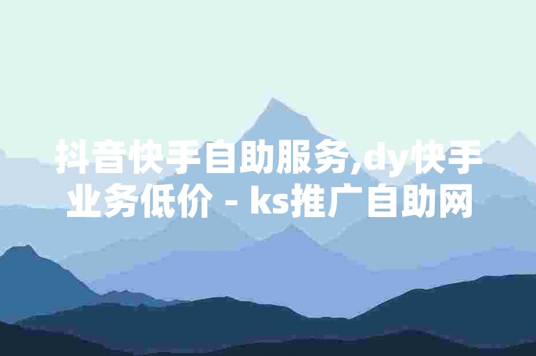 抖音快手自助服务,dy快手业务低价 - ks推广自助网站 - 快手粉丝一百万0.01园小白龙马山肥大地房产装修网站。