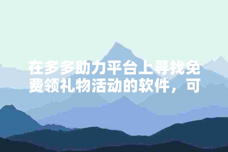 在多多助力平台上寻找免费领礼物活动的软件，可以通过搜索相关关键词或浏览平台推荐来找到。