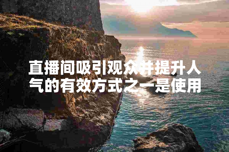 直播间吸引观众并提升人气的有效方式之一是使用ks一元1000个赞秒到的软件。