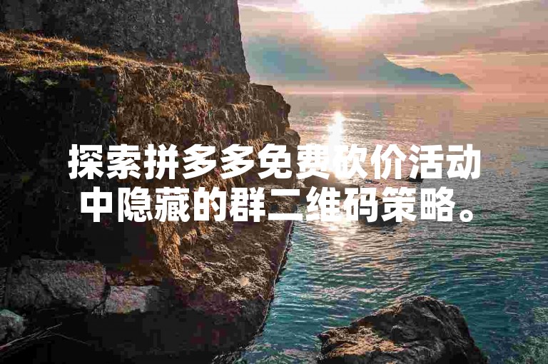 探索拼多多免费砍价活动中隐藏的群二维码策略。
