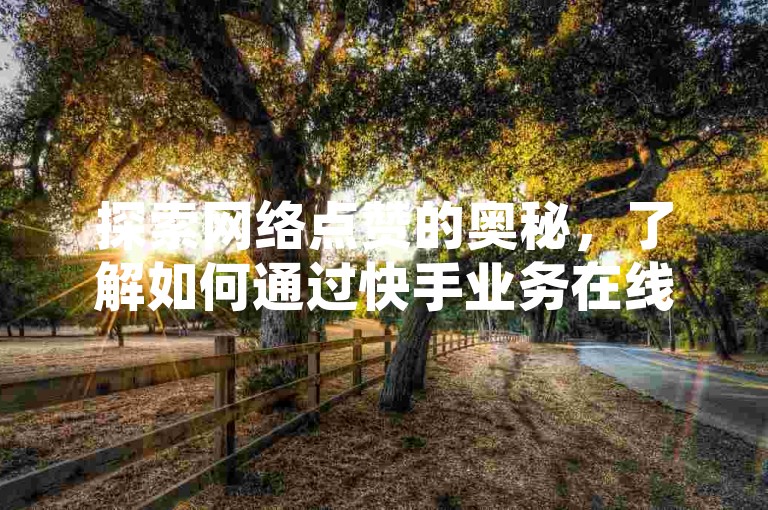 探索网络点赞的奥秘，了解如何通过快手业务在线和抖音50赞自助服务，在24小时内提升你的QQ空间人气。