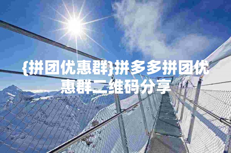 {拼团优惠群}拼多多拼团优惠群二维码分享