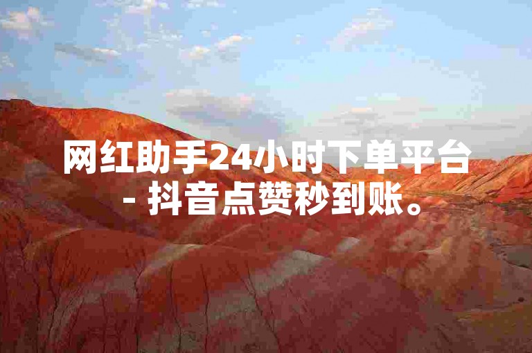 网红助手24小时下单平台 - 抖音点赞秒到账。