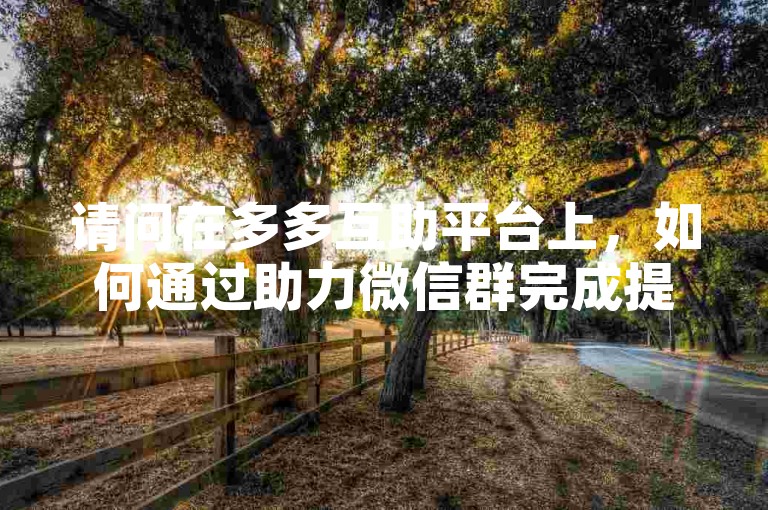 请问在多多互助平台上，如何通过助力微信群完成提现操作呢？