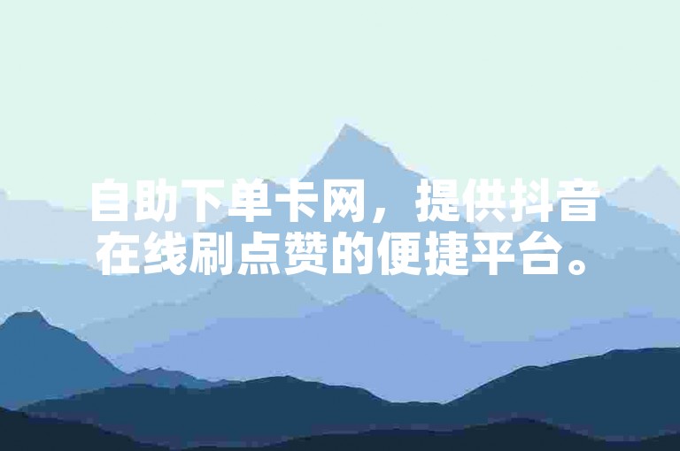 自助下单卡网，提供抖音在线刷点赞的便捷平台。