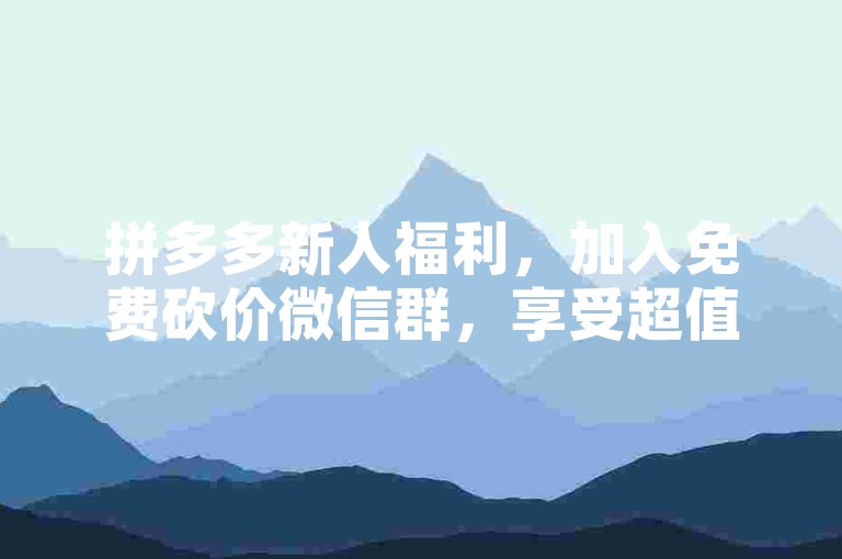 拼多多新人福利，加入免费砍价微信群，享受超值优惠。