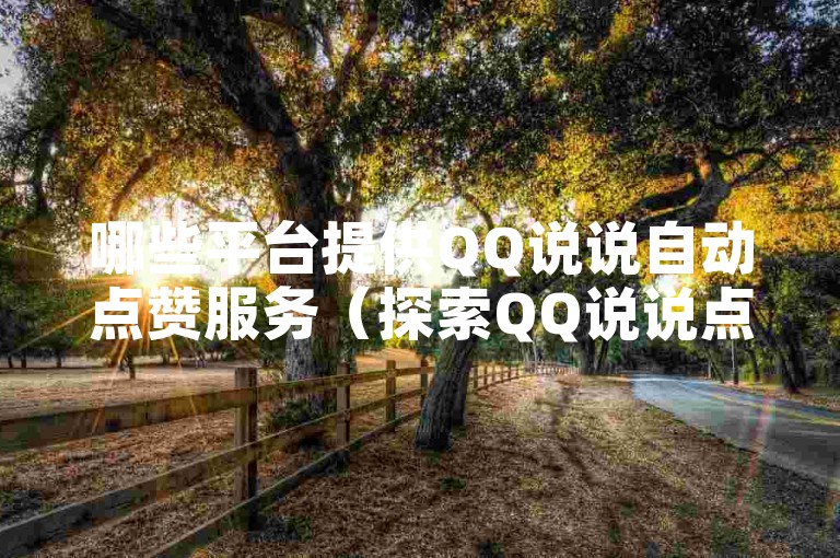 哪些平台提供QQ说说自动点赞服务（探索QQ说说点赞自助平台的功能与好处）